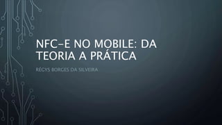 NFC-E NO MOBILE: DA
TEORIA A PRÁTICA
RÉGYS BORGES DA SILVEIRA
 