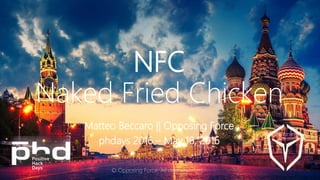 NFC
Naked Fried Chicken
Matteo Beccaro || Opposing Force
phdays 2016 – May 18, 2016
© Opposing Force. All right reserved.
 