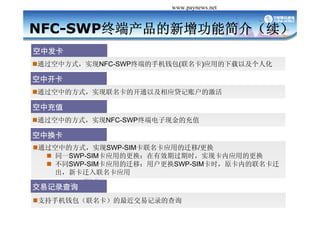 Դй֧ www.paynews.net


NFC-SWPն˲ܽܣ
з
?ͨзʽʵNFC-SWPն˵ֻǮ()ӦõԼ˻
 ͨзʽ ʵNFC SWPն˵ֻǮ()ӦõԼ˻

п
?ͨеķʽʵĿͨԼӦ˻ļ

гֵ
?ͨеķʽʵNFC-SWPն˵ֽĳֵ

л
?ͨеķʽʵSWP-SIMӦõǨ/
  ? ͬһSWP-SIMӦõĸЧڹʱʵֿӦõĸ
  ? ͬSWP SIMӦõǨƣûSWP SIMʱ ԭڵǨ
    ͬSWP-SIMӦõǨƣûSWP-SIMʱԭڵǨ
    ¿ǨӦ

׼¼ѯ
?ֻ֧Ǯ׼¼Ĳѯ
 