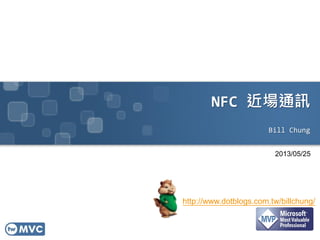 NFC 近場通訊
Bill Chung
2013/05/25
http://www.dotblogs.com.tw/billchung/
 