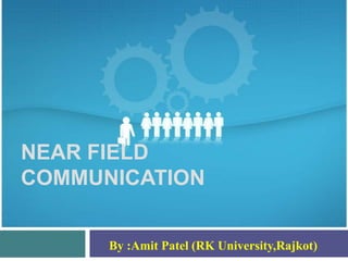 NEAR FIELD
COMMUNICATION


      By :Amit Patel (RK University,Rajkot)
 