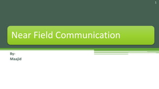 Near Field Communication 
By- 
Maajid 
1 
 