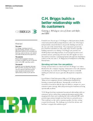 IBM Sales and Distribution                                                                                         Industrial Products
Case Study




                                                             C.H. Briggs builds a
                                                             better relationship with
                                                             its customers
                                                             Gaining a 360-degree view of clients with Infor
                                                             and IBM


                                                             Founded over 50 years ago, C. H. Briggs is a third generation, family-
                                                             owned and professionally managed business, and is one of the largest
              Overview
                                                             independently-owned distributors of specialty building materials on
              The need                                       the east coast of the United States. The company has grown from
              C.H. Briggs, a leading provider of             just a hardware distributor to add a wide range of interior specialty
              specialty building materials, wanted to
              differentiate itself from the competition by
                                                             building materials to its offering. C.H. Briggs now provides over
              fostering customer intimacy, and needed        40,000 products including hardware, board and panel products and
              a powerful infrastructure to support this.     premium surfaces, partnering with more than 200 suppliers to serve
              The solution                                   thousands of customers. Conducting business through four distribution
              Became the first adopter of Inforce,           centers on the east coast, C. H. Briggs has its headquarters in Reading,
              running on an IBM® Power® 720 Express          Pennsylvania.
              server on the IBM i operating system.

              The benefit                                    Standing out from the competition
              Supports two-way integration between           Change and innovation are central tenets in C.H. Briggs’ core values,
              ERP and CRM, providing a 360-degree
                                                             illustrated by the company’s ongoing commitment to the early adoption
              view of customers. Reduces physical
              server footprint by 50 percent. Cuts           of technology. As a result, the C.H. Briggs IT team is continually
              nightly backup window by 40 percent.           challenged to find new ways to gain that all-important competitive
                                                             edge.

                                                             Scott Withers, Chief Information Officer at C.H. Briggs explains:
                                                             “Many of our competitors choose to differentiate themselves by
                                                             focusing on operational efficiency. Strategically we feel that to be
                                                             successful, we needed to shift the basis on which we compete to a more
                                                             customer-centric strategy, while still preserving the foundation of being
                                                             operationally excellent.

                                                             “C.H. Briggs has always maintained exceptional relationships with our
                                                             customers, and we realized that capturing information gained while
                                                             engaging with clients and combining this with traditional ERP could
                                                             provide unprecedented insight into their behavior and preferences.
                                                             This would give us the tools to maximize quality of service, setting
                                                             us apart from the pack. The challenge was to find the software and
                                                             hardware to support this ambitious goal.”
 