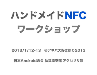 ハンドメイドNFC
 ワークショップ

2013/1/12-13 @アキバ大好き祭り2013


日本Androidの会 秋葉原支部 アクセサリ部


                             1
 