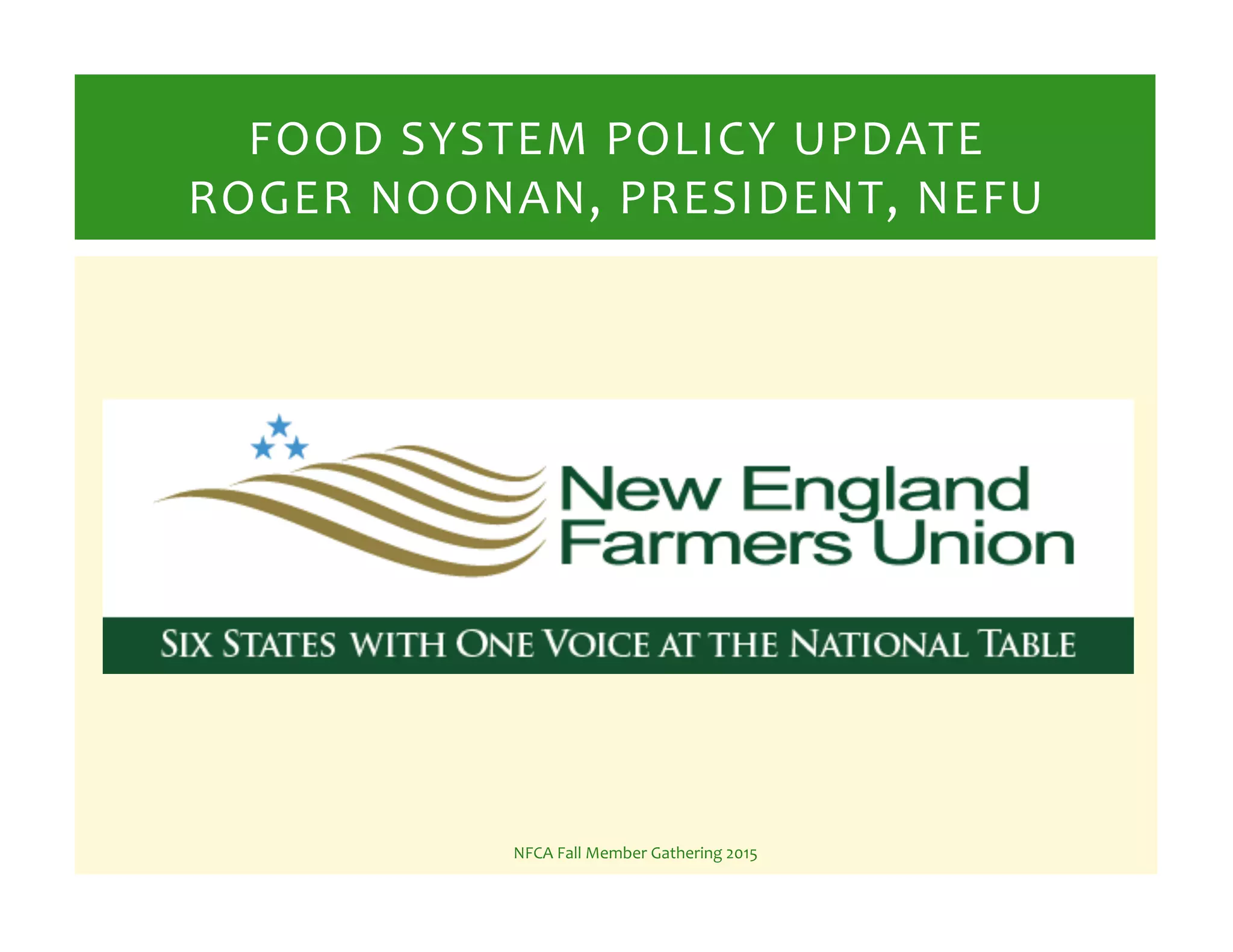 NFCA%Fall%Member%Gathering%2015%
FOOD%SYSTEM%POLICY%UPDATE%
ROGER%NOONAN,%PRESIDENT,%NEFU%
 