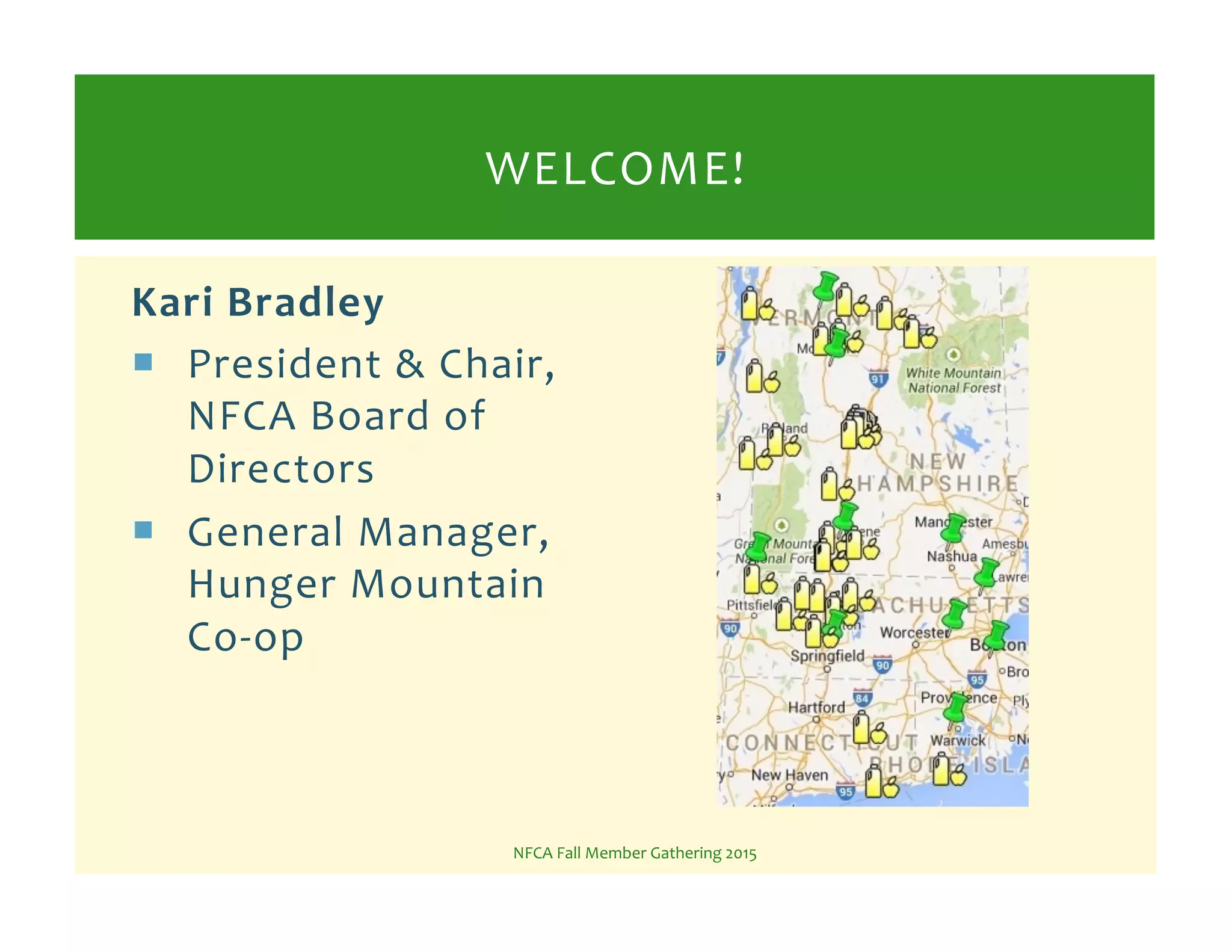 Kari!Bradley!
!  President%&%Chair,%
NFCA%Board%of%
Directors%
!  General%Manager,%
Hunger%Mountain%
CoKop%
NFCA%Fall%Member%Gathering%2015%
WELCOME!%
 