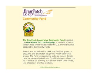 NFCA%Fall%Member%Gathering%2015%
Community Fund
The BriarPatch Cooperative Community Fund is part of
the Give Where You Li...