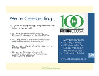 NFCA	
  Fifth	
  Annual	
  Meeting	
  2016	
  
We’re Celebrating…
•  Our 1916 incorporation in Illinois as
Cooperative Lea...