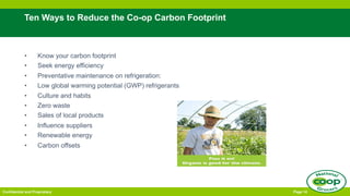 Confidential and Proprietary Page 14
Ten Ways to Reduce the Co-op Carbon Footprint
• Know your carbon footprint
• Seek ene...