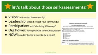 NFCA Startup Day 2020 5
let’s talk about those self-assessments!
● Vision: is it rooted in community?
● Leadership: does it reflect your community?
● Participation: who’s building this co-op?
● Org Power: have you built community power?
● NOW!you don’t need a store to be a co-op!
 