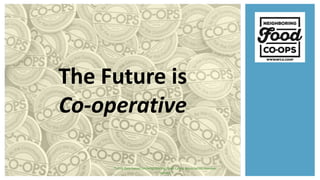 The Future is
Co-operative
*2019 data based on Neighboring Food Co-op Association member
survey.
 