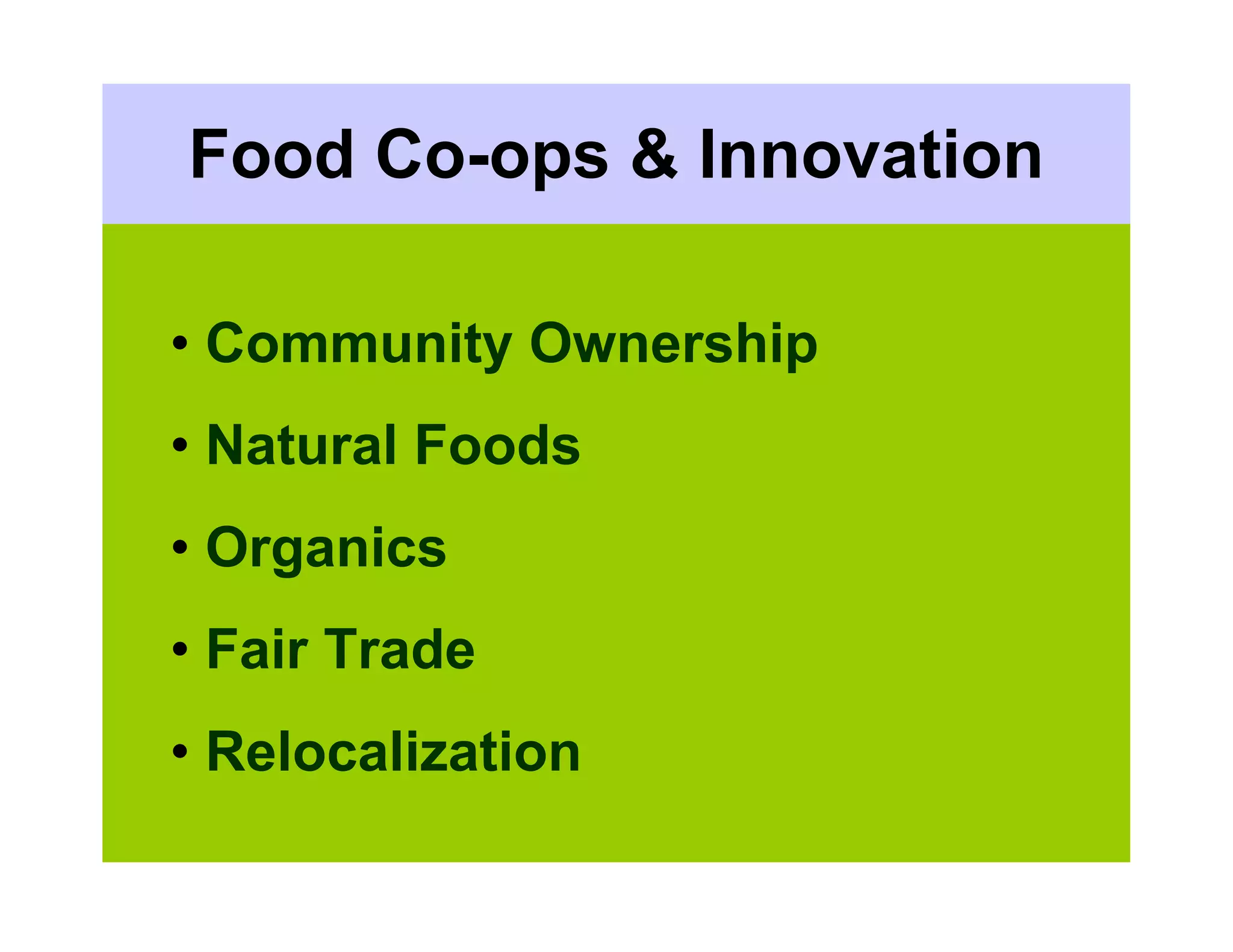 Food Co-ops & Innovation

• Community Ownership
• Natural Foods
• Organics
• Fair Trade
• Relocalization
 