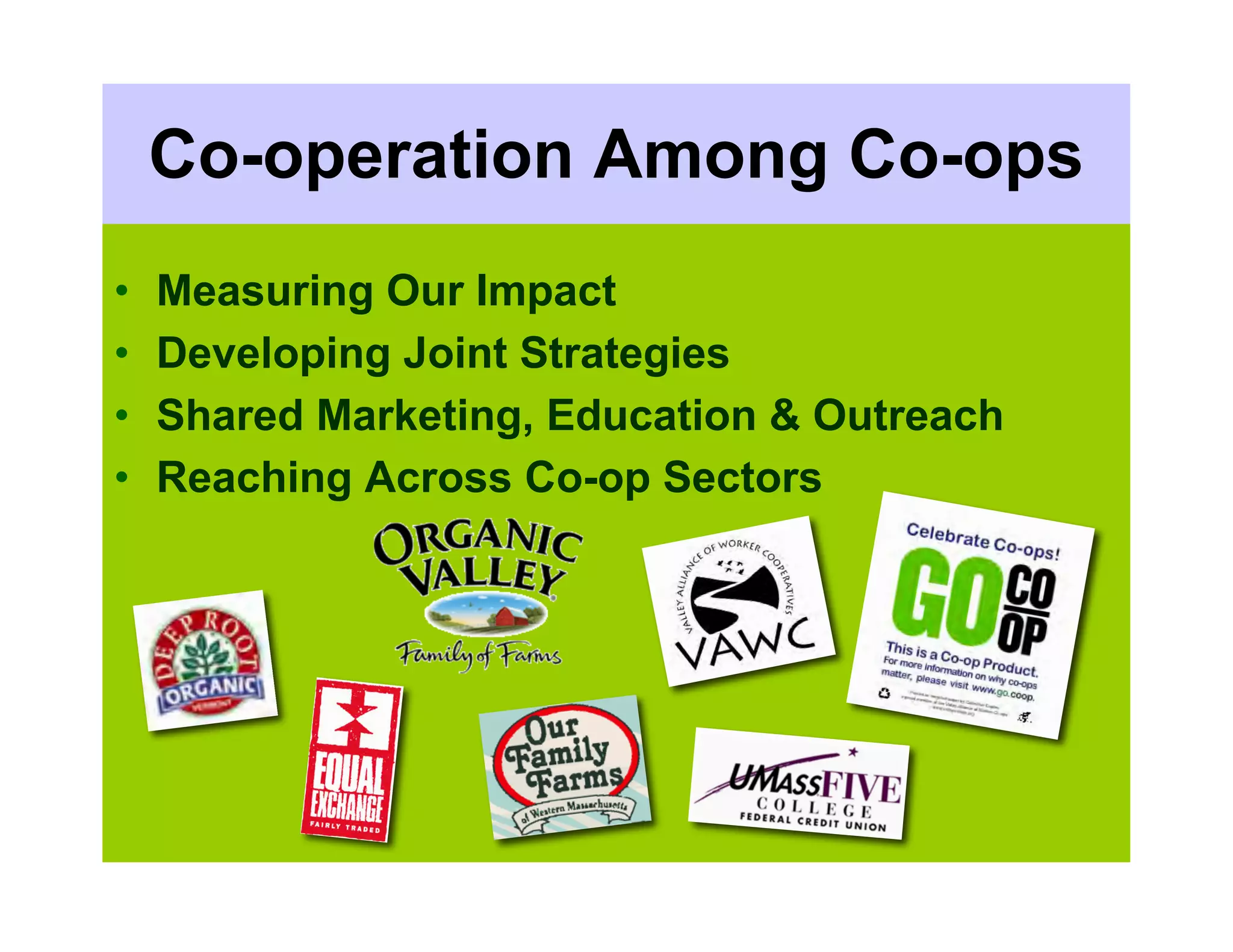 Co-operation Among Co-ops
•   Measuring Our Impact
•   Developing Joint Strategies
•   Shared Marketing, Education & Outreach
•   Reaching Across Co-op Sectors
 