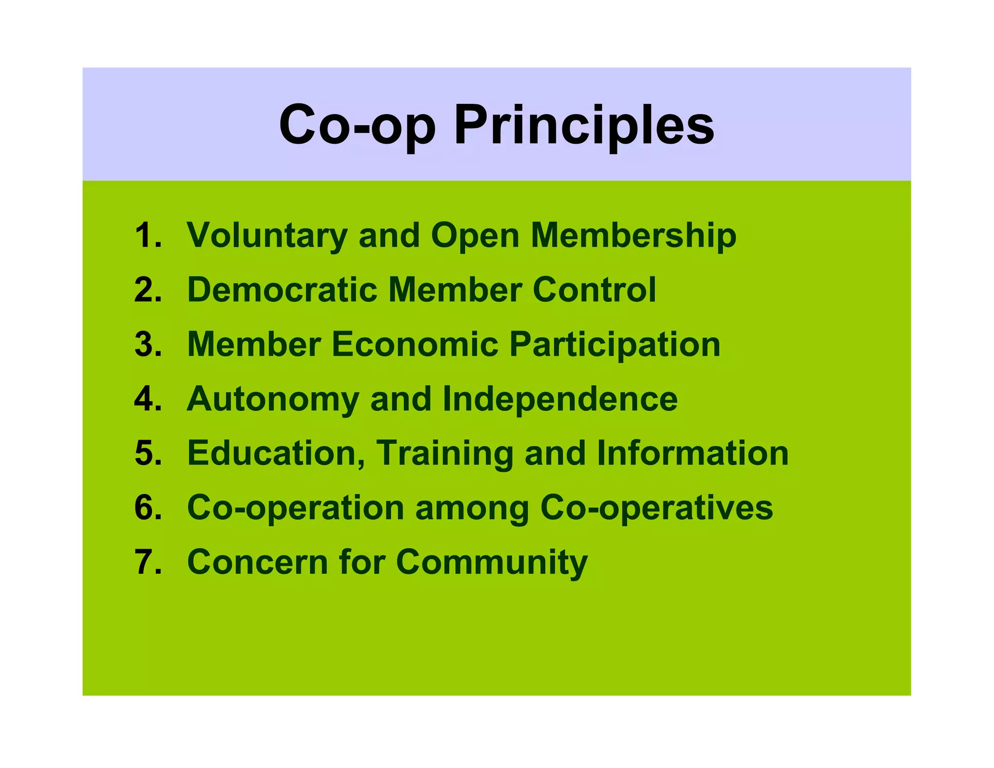 Co-op Principles
1. Voluntary and Open Membership
2. Democratic Member Control
3. Member Economic Participation
4. Autonomy and Independence
5. Education, Training and Information
6. Co-operation among Co-operatives
7. Concern for Community
 