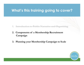 What’s this training going to cover?
1.  Introduction to Public Narrative and Organizing
2.  Components of a Membership Re...