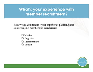 What’s your experience with
member recruitment?
How would you describe your experience planning and
implementing membershi...