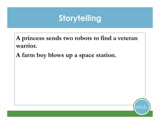 A princess sends two robots to find a veteran
warrior.
A farm boy blows up a space station.
Storytelling
 