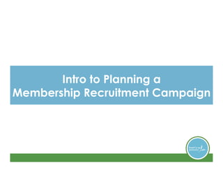 Intro to Planning a
Membership Recruitment Campaign
 