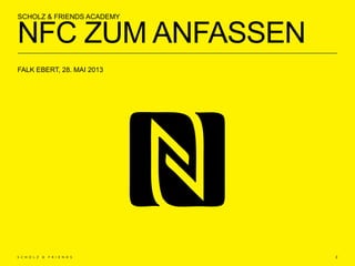 NFC ZUM ANFASSEN
SCHOLZ & FRIENDS ACADEMY
2
FALK EBERT, 28. MAI 2013
 
