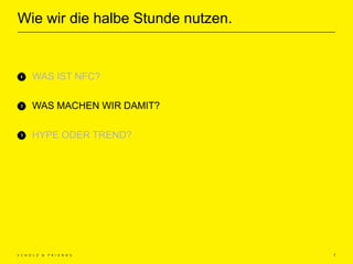 Wie wir die halbe Stunde nutzen.
7
WAS IST NFC?
WAS MACHEN WIR DAMIT?
HYPE ODER TREND?
 