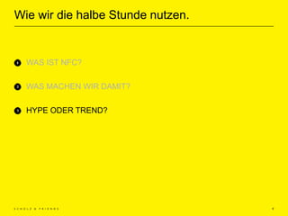 Wie wir die halbe Stunde nutzen.
9
WAS IST NFC?
WAS MACHEN WIR DAMIT?
HYPE ODER TREND?
 