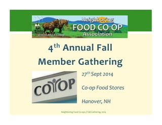 4th 
Annual 
Fall 
Member 
Gathering 
27th 
Sept 
2014 
Co-­‐op 
Food 
Stores 
Hanover, 
NH 
Neighboring 
Food 
Co-­‐ops 
// 
Fall 
Gathering, 
2014 
 