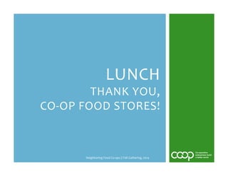 LUNCH 
THANK 
YOU, 
CO-­‐OP 
FOOD 
STORES! 
Neighboring 
Food 
Co-­‐ops 
// 
Fall 
Gathering, 
2014 
 