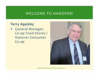 WELCOME 
TO 
HANOVER! 
Terry 
Appleby 
 General 
Manager, 
Co-­‐op 
Food 
Stores 
/ 
Hanover 
Consumer 
Co-­‐op 
Neighbor...