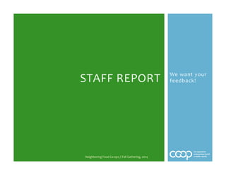 We 
want 
your 
STAFF 
REPORT 
feedback! 
Neighboring 
Food 
Co-­‐ops 
// 
Fall 
Gathering, 
2014 
 