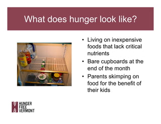 What does hunger look like?
•  Living on inexpensive
foods that lack critical
nutrients
•  Bare cupboards at the
end of th...