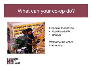 What can your co-op do?
Financial Incentives
•  Food For All (FFA)
•  BASICS
Welcome the entire
community!
 