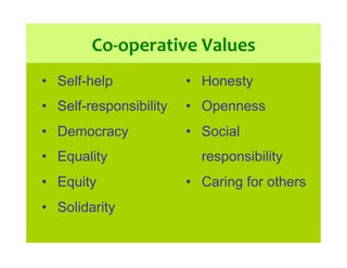 Co-­‐operative	
  Values	
  
•  Self-help
•  Self-responsibility
•  Democracy
•  Equality
•  Equity
•  Solidarity
•  Hones...