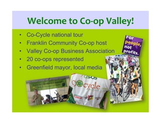 Welcome	
  to	
  Co-­‐op	
  Valley!	
  
•  Co-Cycle national tour
•  Franklin Community Co-op host
•  Valley Co-op Busines...