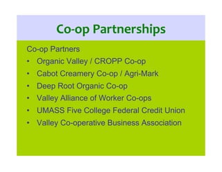 Co-­‐op	
  Partnerships	
  
Co-op Partners
•  Organic Valley / CROPP Co-op
•  Cabot Creamery Co-op / Agri-Mark
•  Deep Roo...