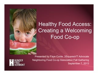 Healthy Food Access:
Creating a Welcoming
Food Co-op
Presented by Faye Conte, 3SquaresVT Advocate
Neighboring Food Co-op A...