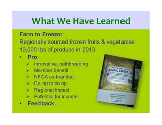 What	
  We	
  Have	
  Learned	
  
Farm to Freezer
Regionally sourced frozen fruits & vegetables
13,000 lbs of produce in 2...