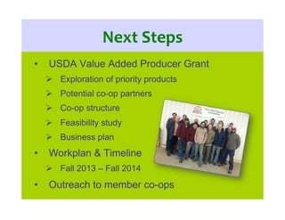 Next	
  Steps	
  
•  USDA Value Added Producer Grant
  Exploration of priority products
  Potential co-op partners
  Co...