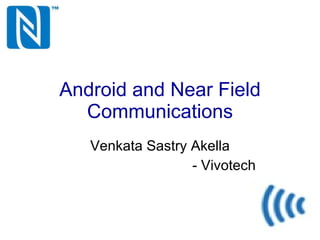 Android and Near Field Communications Venkata Sastry Akella - Vivotech 