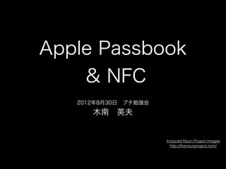 Apple Passbook
    & NFC
   2012年8月30日 プチ勉強会
      木南 英夫


                      Incluced Noun Project images
                        http://thenounproject.com/
 