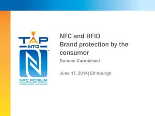 NFC and RFID
Brand protection by the
consumer
Duncan Carmichael
June 17, 2014| Edinburgh
 