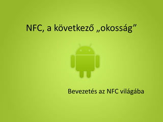 NFC, a következő „okosság”




         Bevezetés az NFC világába
 