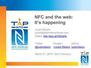 Justin Ribeiro
justin@stickmanventures.com
Slides: http://goo.gl/33GqHa
Twitter Google+ Github
@justinribeiro +Justin Ribeiro justinribeiro
March 21, 2014 / San Francisco
NFC and the web:
It’s happening
 