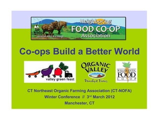 Co-ops Build a Better World



 CT Northeast Organic Farming Association (CT-NOFA)
         Winter Conference // 3rd March 2012
                   Manchester, CT
 