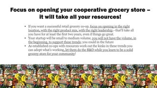 Focus on opening your cooperative grocery store –
it will take all your resources!
• If you want a successful retail groce...