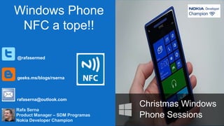 Windows Phone
NFC a tope!!
@rafasermed

geeks.ms/blogs/rserna

rafaserna@outlook.com
Rafa Serna
Product Manager – SDM Programas
Nokia Developer Champion

Christmas Windows
Phone Sessions

 
