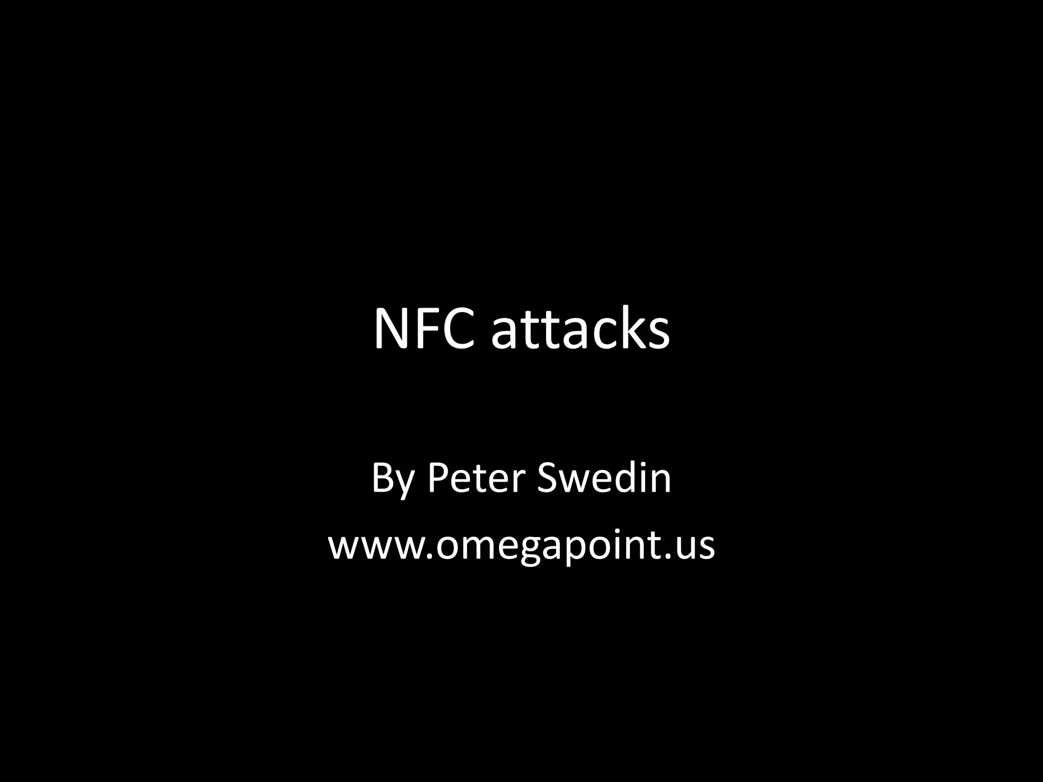 NFC attacks

 By Peter Swedin
www.omegapoint.us
 