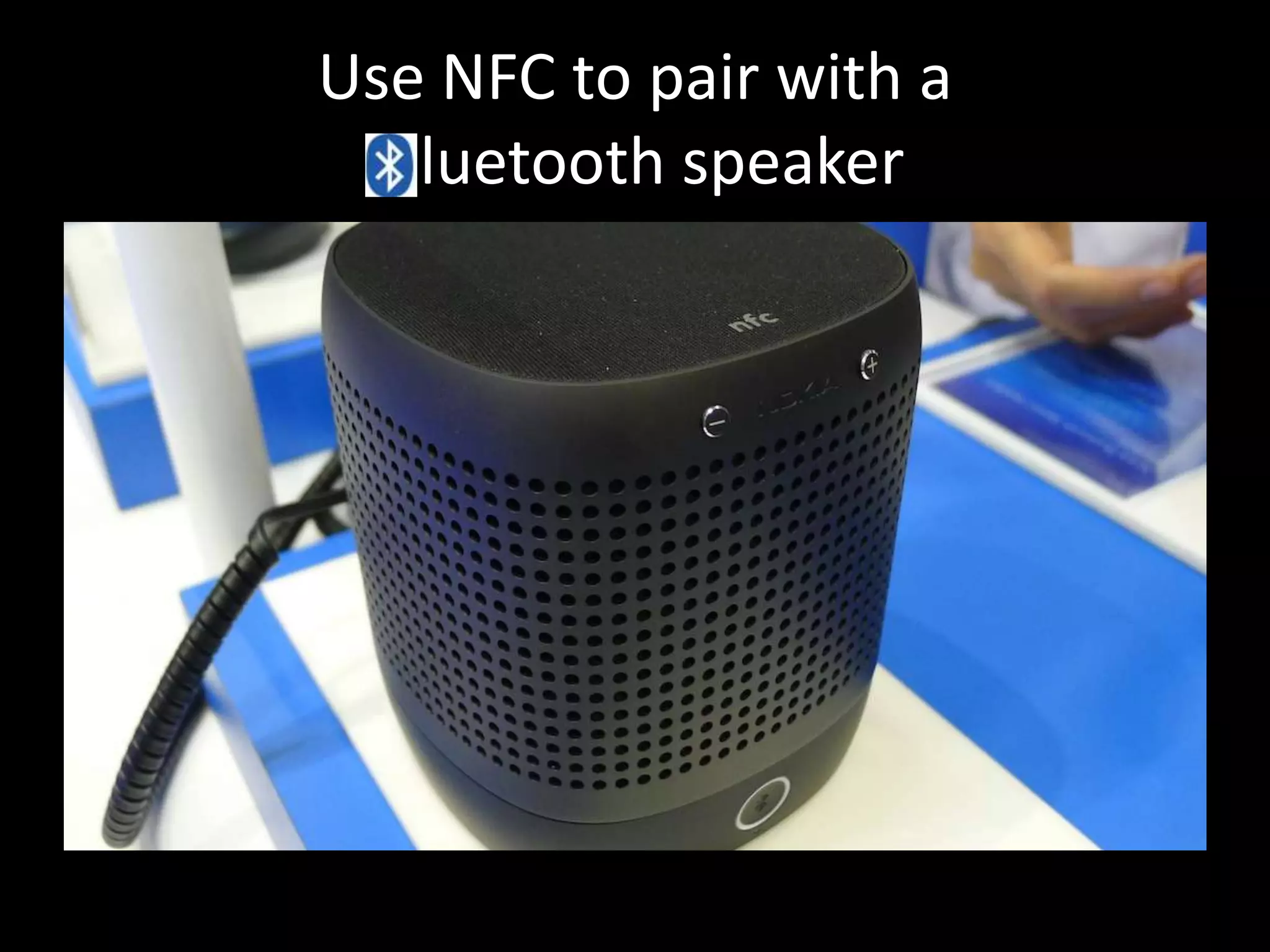 Use NFC to pair with a
  Bluetooth speaker
 