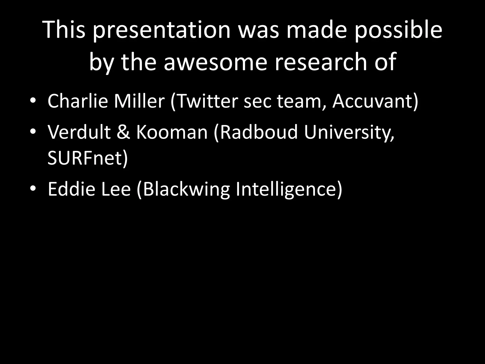 This presentation was made possible
     by the awesome research of
• Charlie Miller (Twitter sec team, Accuvant)
• Verdult & Kooman (Radboud University,
  SURFnet)
• Eddie Lee (Blackwing Intelligence)
 