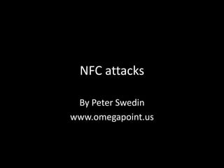 NFC attacks

 By Peter Swedin
www.omegapoint.us
 