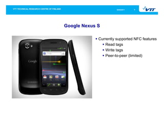 05/05/2011   9




Google Nexus S

             Currently supported NFC features
                 Read tags
                 Write tags
                 Peer-to-peer (limited)
 